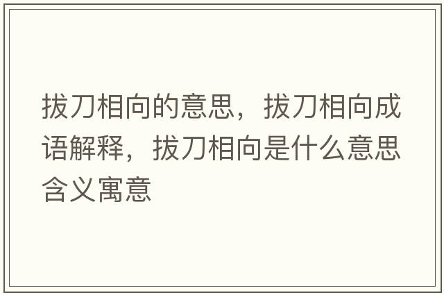 拔刀相向的意思，拔刀相向成語(yǔ)解釋?zhuān)蔚断嘞蚴鞘裁匆馑己x寓意
