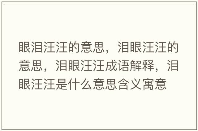 眼淚汪汪的意思，淚眼汪汪的意思，淚眼汪汪成語(yǔ)解釋?zhuān)瑴I眼汪汪是什么意思含義寓意