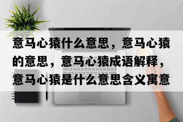 意馬心猿什么意思，意馬心猿的意思，意馬心猿成語(yǔ)解釋?zhuān)怦R心猿是什么意思含義寓意