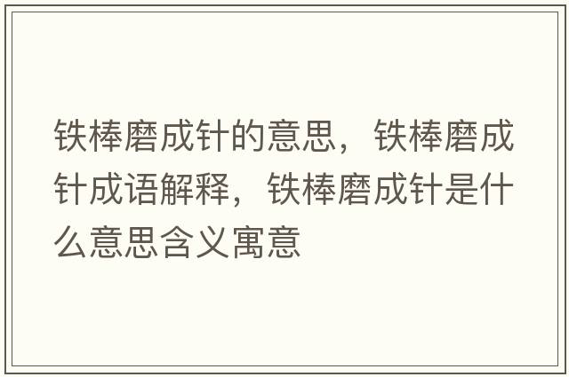 鐵棒磨成針的意思，鐵棒磨成針成語(yǔ)解釋?zhuān)F棒磨成針是什么意思含義寓意