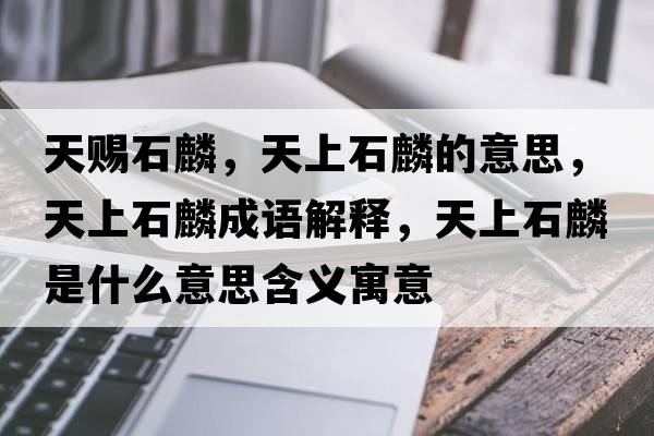 天賜石麟，天上石麟的意思，天上石麟成語(yǔ)解釋?zhuān)焐鲜胧鞘裁匆馑己x寓意