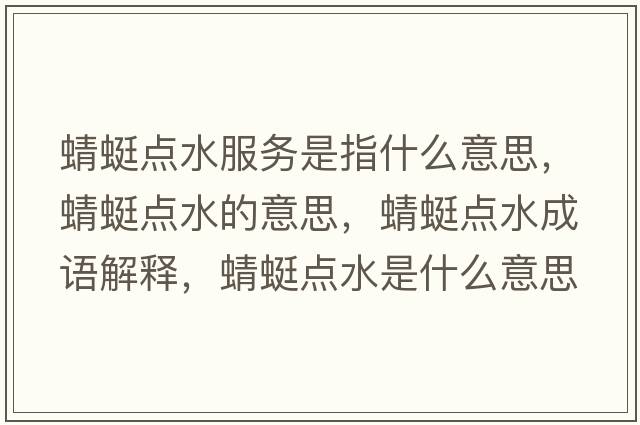 蜻蜓點(diǎn)水服務(wù)是指什么意思，蜻蜓點(diǎn)水的意思，蜻蜓點(diǎn)水成語(yǔ)解釋?zhuān)唑腰c(diǎn)水是什么意思含義寓意