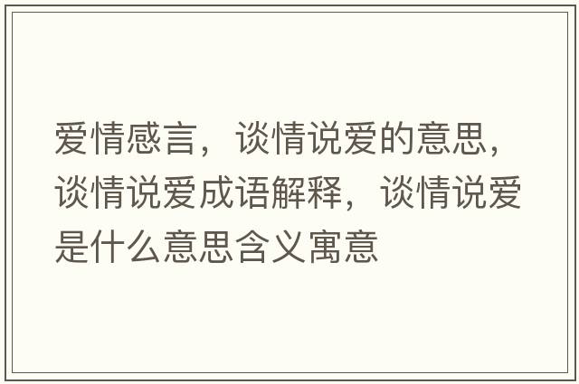 愛(ài)情感言，談情說(shuō)愛(ài)的意思，談情說(shuō)愛(ài)成語(yǔ)解釋?zhuān)勄檎f(shuō)愛(ài)是什么意思含義寓意
