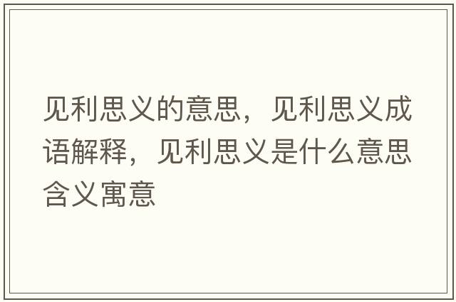 見(jiàn)利思義的意思，見(jiàn)利思義成語(yǔ)解釋?zhuān)?jiàn)利思義是什么意思含義寓意