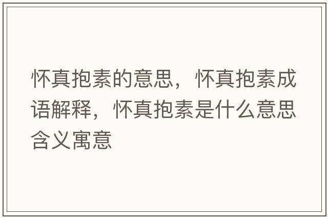 懷真抱素的意思，懷真抱素成語(yǔ)解釋?zhuān)瑧颜姹厥鞘裁匆馑己x寓意