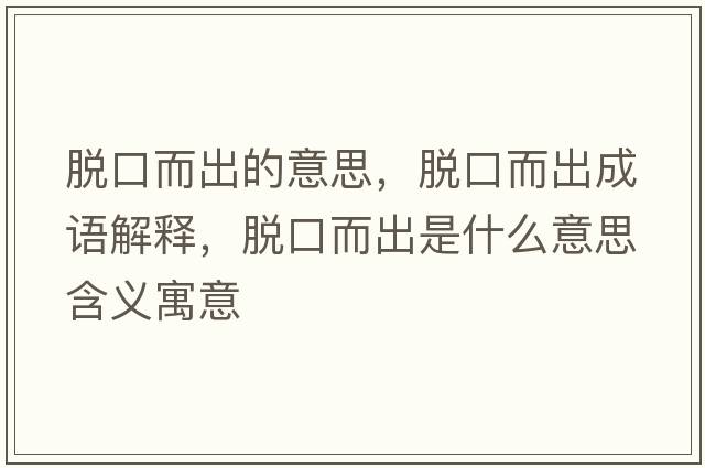 脫口而出的意思，脫口而出成語(yǔ)解釋?zhuān)摽诙鍪鞘裁匆馑己x寓意