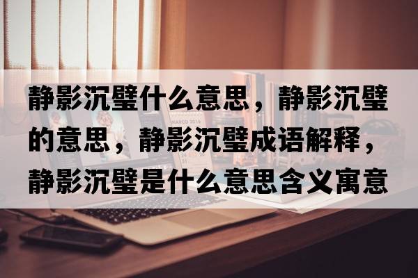 靜影沉璧什么意思，靜影沉璧的意思，靜影沉璧成語(yǔ)解釋?zhuān)o影沉璧是什么意思含義寓意
