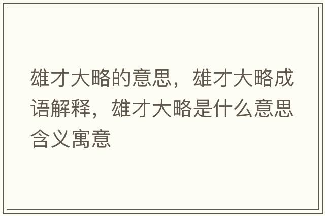雄才大略的意思，雄才大略成語(yǔ)解釋?zhuān)鄄糯舐允鞘裁匆馑己x寓意