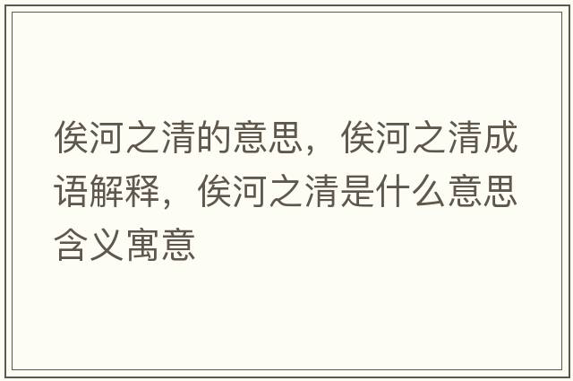 俟河之清的意思，俟河之清成語(yǔ)解釋?zhuān)购又迨鞘裁匆馑己x寓意
