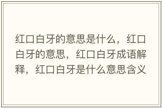 紅口白牙的意思是什么，紅口白牙的意思，紅口白牙成語(yǔ)解釋?zhuān)t口白牙是什么意思含義寓意