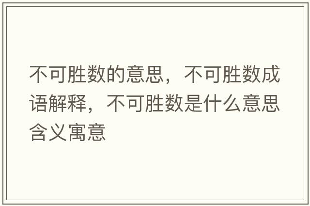 不可勝數的意思，不可勝數成語(yǔ)解釋?zhuān)豢蓜贁凳鞘裁匆馑己x寓意