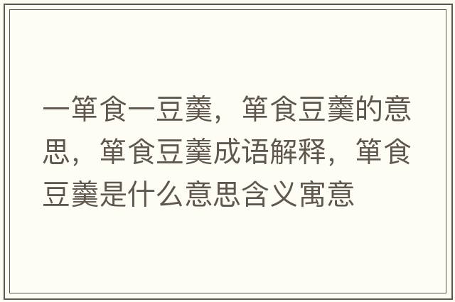 一簞食一豆羹，簞食豆羹的意思，簞食豆羹成語(yǔ)解釋?zhuān)勈扯垢鞘裁匆馑己x寓意