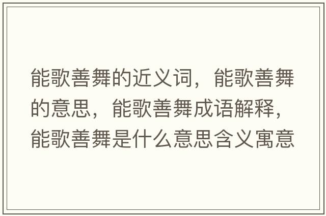 能歌善舞的近義詞，能歌善舞的意思，能歌善舞成語(yǔ)解釋?zhuān)芨枭莆枋鞘裁匆馑己x寓意