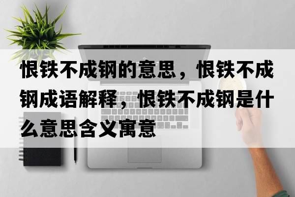 恨鐵不成鋼的意思，恨鐵不成鋼成語(yǔ)解釋?zhuān)掼F不成鋼是什么意思含義寓意