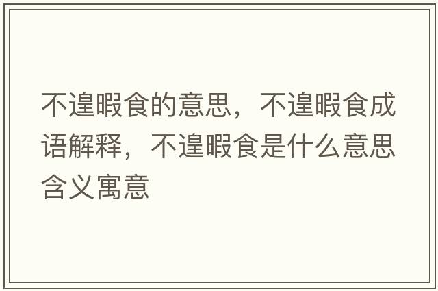 不遑暇食的意思，不遑暇食成語(yǔ)解釋?zhuān)诲叵臼呈鞘裁匆馑己x寓意