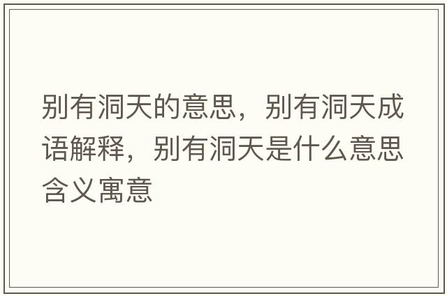 別有洞天的意思，別有洞天成語(yǔ)解釋?zhuān)瑒e有洞天是什么意思含義寓意
