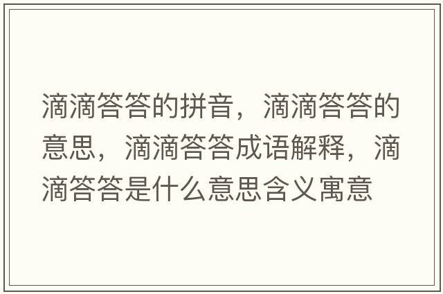 滴滴答答的拼音，滴滴答答的意思，滴滴答答成語(yǔ)解釋?zhuān)蔚未鸫鹗鞘裁匆馑己x寓意