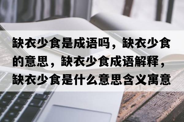 缺衣少食是成語(yǔ)嗎，缺衣少食的意思，缺衣少食成語(yǔ)解釋?zhuān)币律偈呈鞘裁匆馑己x寓意