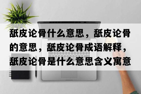 舐皮論骨什么意思，舐皮論骨的意思，舐皮論骨成語(yǔ)解釋?zhuān)缕ふ摴鞘鞘裁匆馑己x寓意