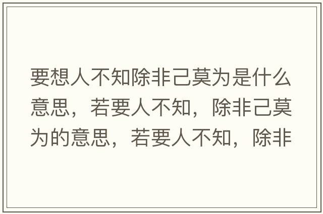 要想人不知除非己莫為是什么意思，若要人不知，除非己莫為的意思，若要人不知，除非己莫為成語(yǔ)解釋?zhuān)粢瞬恢?，除非己莫為是什么意思含義寓意
