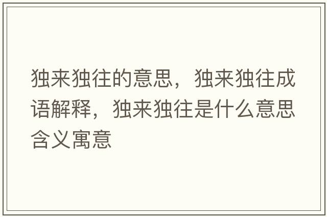 獨來(lái)獨往的意思，獨來(lái)獨往成語(yǔ)解釋?zhuān)殎?lái)獨往是什么意思含義寓意