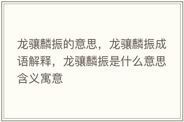 龍驤麟振的意思，龍驤麟振成語(yǔ)解釋?zhuān)報J麟振是什么意思含義寓意