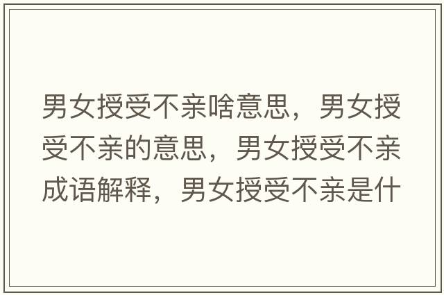 男女授受不親啥意思，男女授受不親的意思，男女授受不親成語(yǔ)解釋?zhuān)信谑懿挥H是什么意思含義寓意