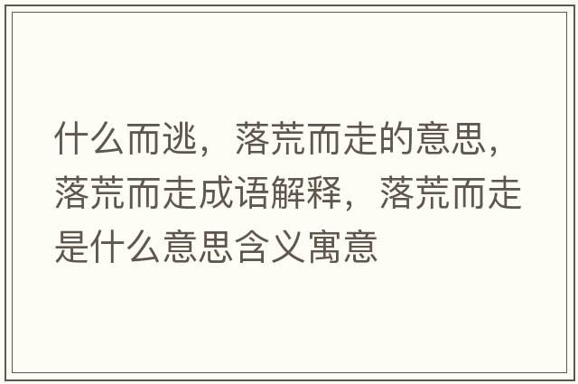 什么而逃，落荒而走的意思，落荒而走成語(yǔ)解釋?zhuān)浠亩呤鞘裁匆馑己x寓意