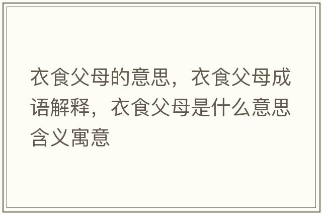 衣食父母的意思，衣食父母成語(yǔ)解釋?zhuān)率掣改甘鞘裁匆馑己x寓意
