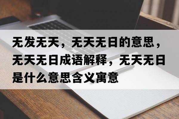 無(wú)發(fā)無(wú)天，無(wú)天無(wú)日的意思，無(wú)天無(wú)日成語(yǔ)解釋?zhuān)瑹o(wú)天無(wú)日是什么意思含義寓意