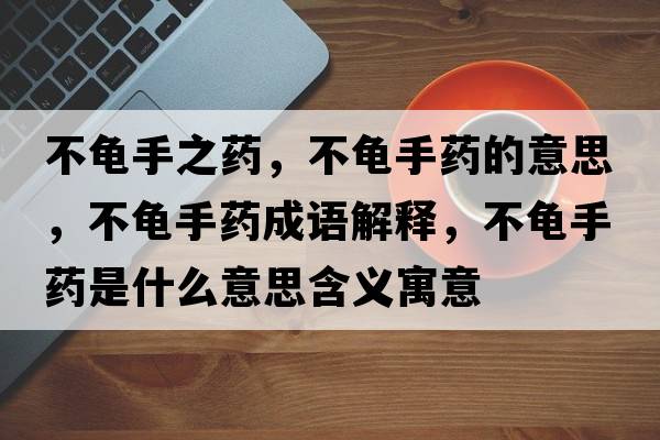 不龜手之藥，不龜手藥的意思，不龜手藥成語(yǔ)解釋?zhuān)积斒炙幨鞘裁匆馑己x寓意