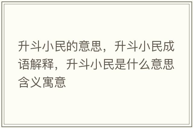升斗小民的意思，升斗小民成語(yǔ)解釋?zhuān)沸∶袷鞘裁匆馑己x寓意