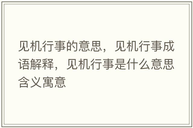 見(jiàn)機行事的意思，見(jiàn)機行事成語(yǔ)解釋?zhuān)?jiàn)機行事是什么意思含義寓意