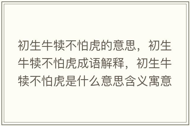 初生牛犢不怕虎的意思，初生牛犢不怕虎成語(yǔ)解釋?zhuān)跎俨慌禄⑹鞘裁匆馑己x寓意