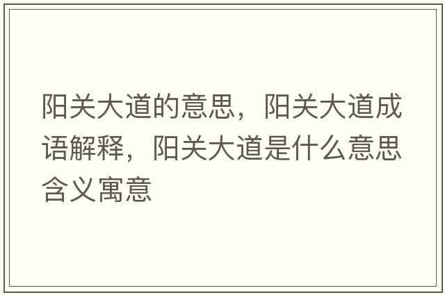 陽(yáng)關(guān)大道的意思，陽(yáng)關(guān)大道成語(yǔ)解釋?zhuān)?yáng)關(guān)大道是什么意思含義寓意