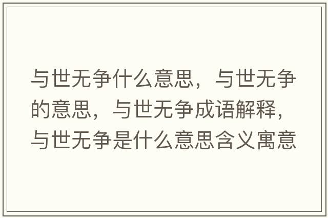 與世無(wú)爭什么意思，與世無(wú)爭的意思，與世無(wú)爭成語(yǔ)解釋?zhuān)c世無(wú)爭是什么意思含義寓意