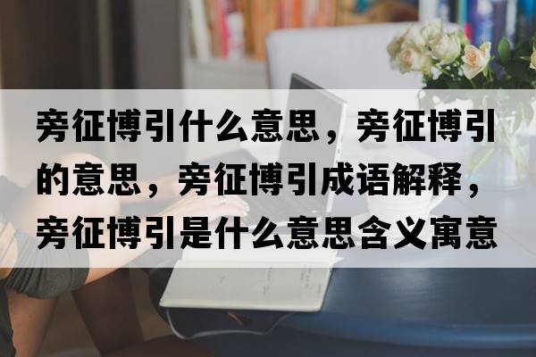 旁征博引什么意思，旁征博引的意思，旁征博引成語(yǔ)解釋?zhuān)哉鞑┮鞘裁匆馑己x寓意