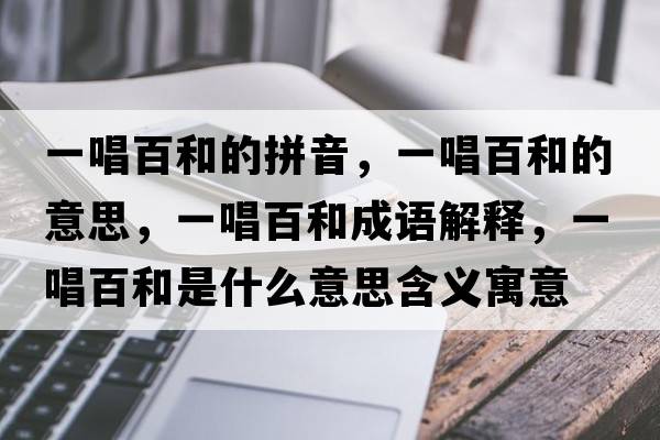 一唱百和的拼音，一唱百和的意思，一唱百和成語(yǔ)解釋?zhuān)怀俸褪鞘裁匆馑己x寓意