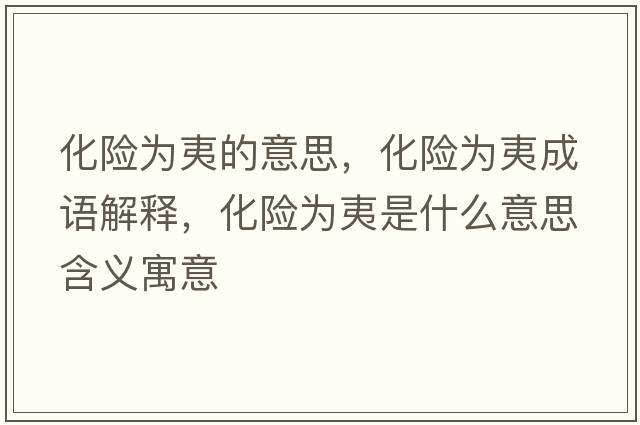 化險為夷的意思，化險為夷成語(yǔ)解釋?zhuān)U為夷是什么意思含義寓意