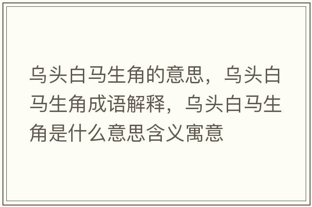 烏頭白馬生角的意思，烏頭白馬生角成語(yǔ)解釋?zhuān)瑸躅^白馬生角是什么意思含義寓意