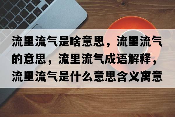 流里流氣是啥意思，流里流氣的意思，流里流氣成語(yǔ)解釋?zhuān)骼锪鳉馐鞘裁匆馑己x寓意
