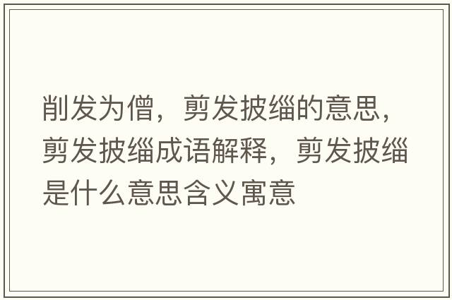削發(fā)為僧，剪發(fā)披緇的意思，剪發(fā)披緇成語(yǔ)解釋?zhuān)舭l(fā)披緇是什么意思含義寓意