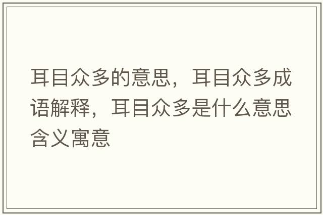 耳目眾多的意思，耳目眾多成語(yǔ)解釋?zhuān)勘姸嗍鞘裁匆馑己x寓意