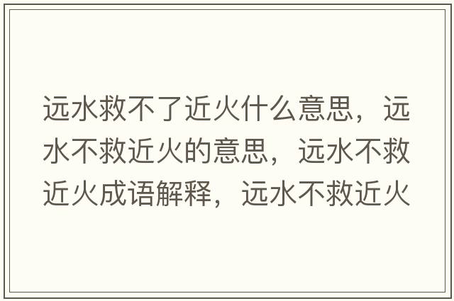 遠水救不了近火什么意思，遠水不救近火的意思，遠水不救近火成語(yǔ)解釋?zhuān)h水不救近火是什么意思含義寓意