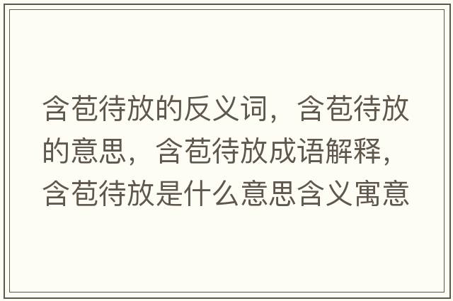 含苞待放的反義詞，含苞待放的意思，含苞待放成語(yǔ)解釋?zhuān)攀鞘裁匆馑己x寓意