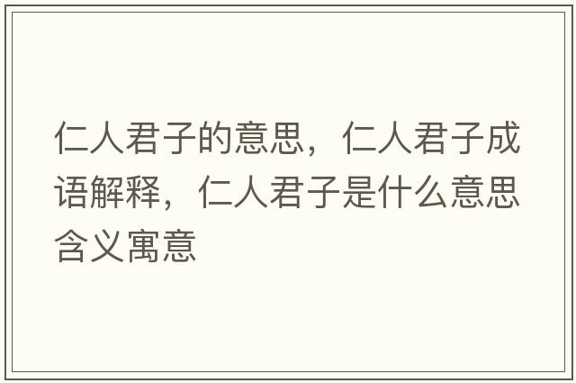 仁人君子的意思，仁人君子成語(yǔ)解釋?zhuān)嗜司邮鞘裁匆馑己x寓意