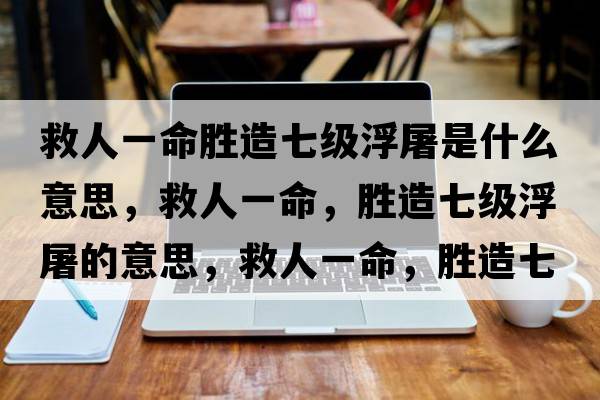 救人一命勝造七級浮屠是什么意思，救人一命，勝造七級浮屠的意思，救人一命，勝造七級浮屠成語(yǔ)解釋?zhuān)热艘幻?，勝造七級浮屠是什么意思含義寓意