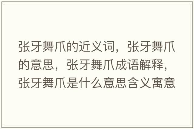 張牙舞爪的近義詞，張牙舞爪的意思，張牙舞爪成語(yǔ)解釋?zhuān)瑥堁牢枳κ鞘裁匆馑己x寓意