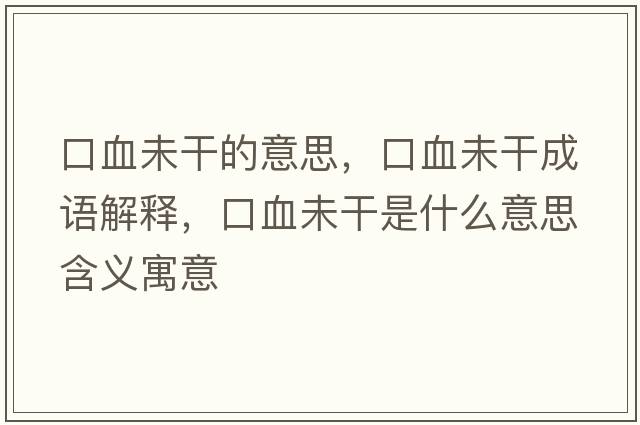 口血未干的意思，口血未干成語(yǔ)解釋?zhuān)谘锤墒鞘裁匆馑己x寓意