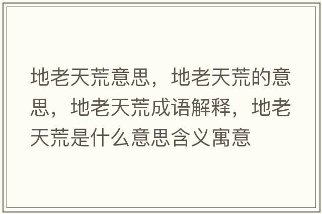 地老天荒意思，地老天荒的意思，地老天荒成語(yǔ)解釋?zhuān)乩咸旎氖鞘裁匆馑己x寓意